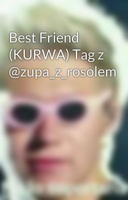 Best Friend (KURWA) Tag z @zupa_z_rosolem