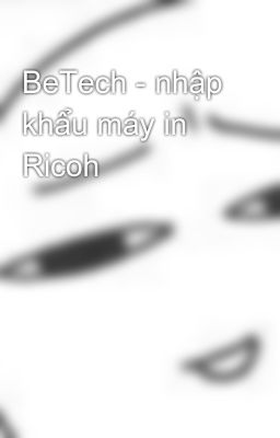 BeTech - nhập khẩu máy in Ricoh