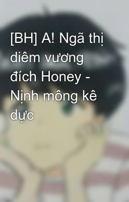 [BH] A! Ngã thị diêm vương đích Honey - Nịnh mông kê dực