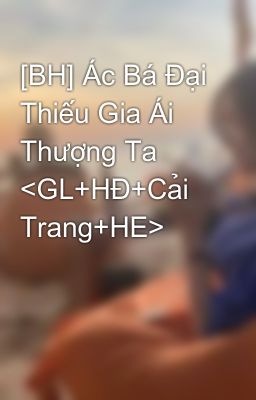 [BH] Ác Bá Đại Thiếu Gia Ái Thượng Ta <GL+HĐ+Cải Trang+HE>