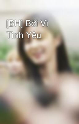 [BH] Bởi Vì Tình Yêu