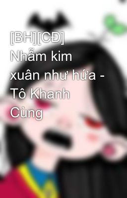 [BH][CĐ] Nhẫm kim xuân như hứa - Tô Khanh Cùng