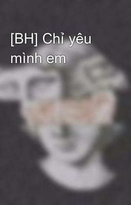 [BH] Chỉ yêu mình em