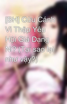 [BH] Cứu Cánh Vi Thập Yêu Hội Giá Dạng Ni? (Tại sao lại như vậy?)