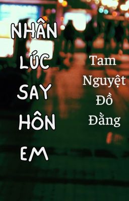 [BH][EDIT] Nhân lúc say hôn em - Tam Nguyệt Đồ Đằng