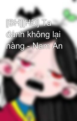 [BH][HĐ] Ta đánh không lại nàng - Nam An