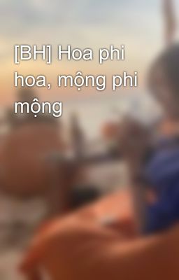 [BH] Hoa phi hoa, mộng phi mộng