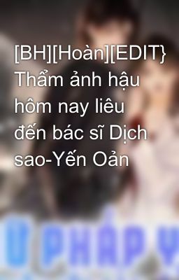 [BH][Hoàn][EDIT} Thẩm ảnh hậu hôm nay liêu đến bác sĩ Dịch sao-Yến Oản