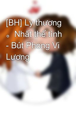 [BH] Ly thương 。Nhất thế tình - Bút Phong Vi Lương