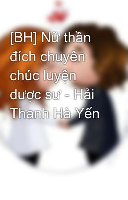 [BH] Nữ thần đích chuyên chúc luyện dược sư - Hải Thanh Hà Yến