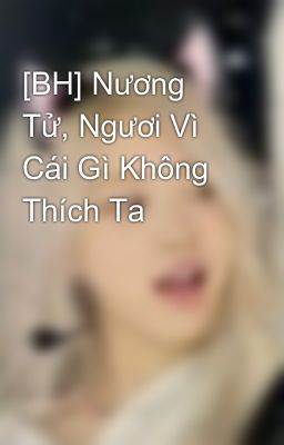 [BH] Nương Tử, Ngươi Vì Cái Gì Không Thích Ta