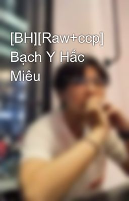 [BH][Raw+ccp] Bạch Y Hắc Miêu