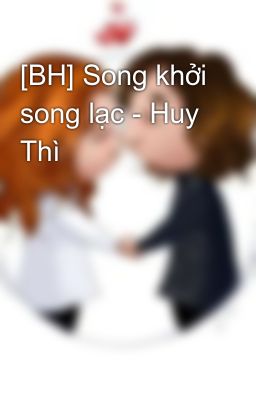 [BH] Song khởi song lạc - Huy Thì
