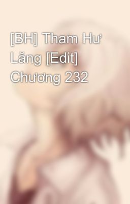 [BH] Tham Hư Lăng [Edit] Chương 232