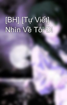 [BH] [Tự Viết] Nhìn Về Tôi Đi