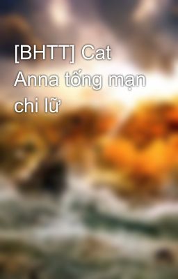 [BHTT] Cat Anna tống mạn chi lữ