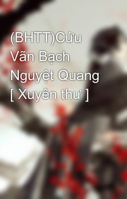 (BHTT)Cứu Vãn Bạch Nguyệt Quang [ Xuyên thư ]