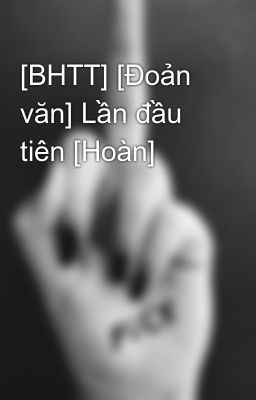 [BHTT] [Đoản văn] Lần đầu tiên [Hoàn]