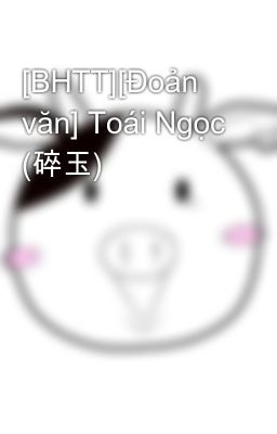 [BHTT][Đoản văn] Toái Ngọc (碎玉)