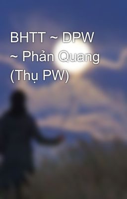 BHTT ~ DPW ~ Phản Quang (Thụ PW)