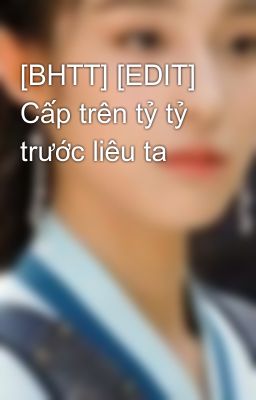 [BHTT] [EDIT] Cấp trên tỷ tỷ trước liêu ta