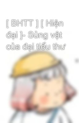 [ BHTT ] [ Hiện đại ]- Sủng vật của đại tiểu thư