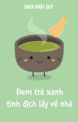 [BHTT - QT] Đem trà xanh tình địch lấy về nhà - Bạch Nhật Quỳ