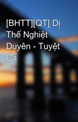 [BHTT][QT] Dị Thế Nghiệt Duyên - Tuyệt Ca