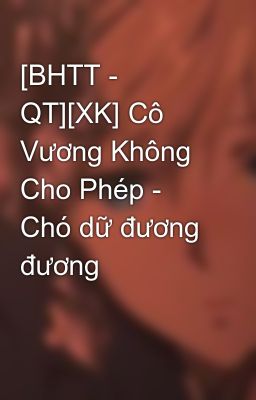 [BHTT - QT][XK] Cô Vương Không Cho Phép - Chó dữ đương đương