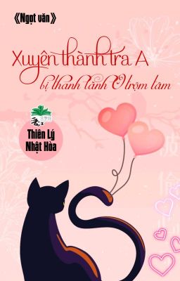 [BHTT] [QT] Xuyên Thành Tra A Bị Thanh Lãnh O Trộm Tâm - Thiên Lí Nhật Hòa