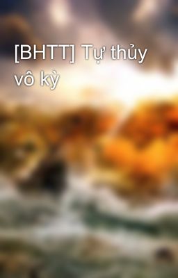 [BHTT] Tự thủy vô kỳ