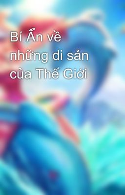 Bí Ẩn về những di sản của Thế Giới