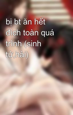 bị bt ăn hết đích toàn quá trình (sinh tử,hài)