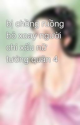 bị chồng ruồng bỏ xoay người chi xấu nữ tướng quân 4