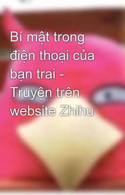 Bí mật trong điện thoại của bạn trai - Truyện trên website Zhihu