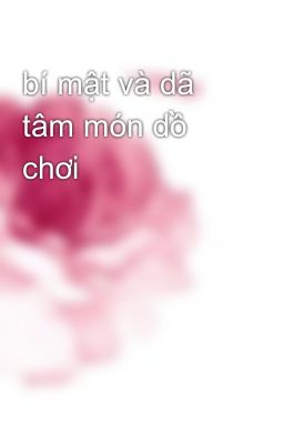 bí mật và dã tâm món dồ chơi