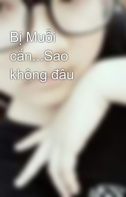 Bị Muỗi cắn...Sao không đâu