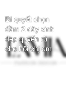 Bí quyết chọn đầm 2 dây xinh đẹp quyến rũ cho hội chị em