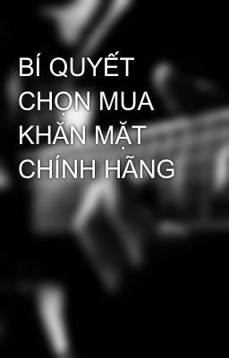 BÍ QUYẾT CHỌN MUA KHĂN MẶT CHÍNH HÃNG