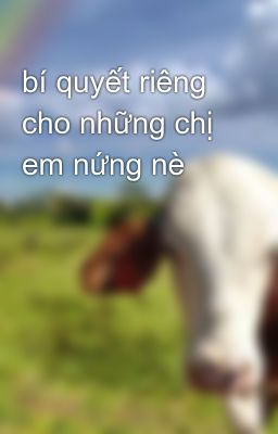 bí quyết riêng cho những chị em nứng nè