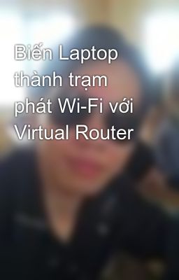 Biến Laptop thành trạm phát Wi-Fi với Virtual Router