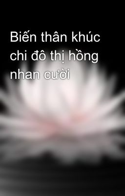 Biến thân khúc chi đô thị hồng nhan cười