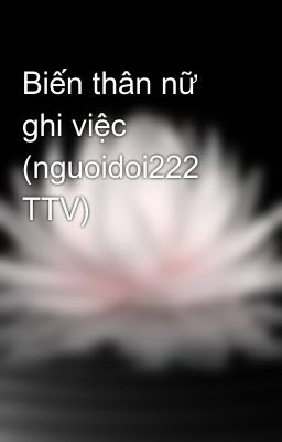 Biến thân nữ ghi việc (nguoidoi222 TTV)