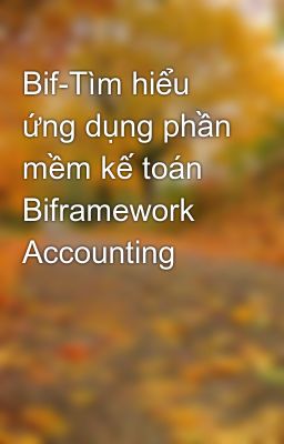 Bif-Tìm hiểu ứng dụng phần mềm kế toán Biframework Accounting
