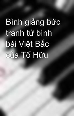 Bình giảng bức tranh tứ bình bài Việt Bắc của Tố Hữu