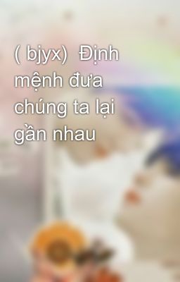 ( bjyx)  Định mệnh đưa chúng ta lại gần nhau