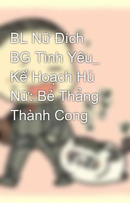 BL Nữ Đích BG Tình Yêu_ Kế Hoạch Hủ Nữ: Bẻ Thẳng Thành Cong