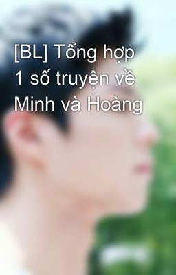 [BL] Tổng hợp 1 số truyện về Minh và Hoàng