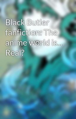 Black Butler fanfiction: The anime world is... Real?