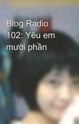 Blog Radio 102: Yêu em mười phần